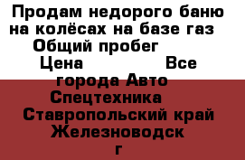 Продам недорого баню на колёсах на базе газ-53 › Общий пробег ­ 1 000 › Цена ­ 170 000 - Все города Авто » Спецтехника   . Ставропольский край,Железноводск г.